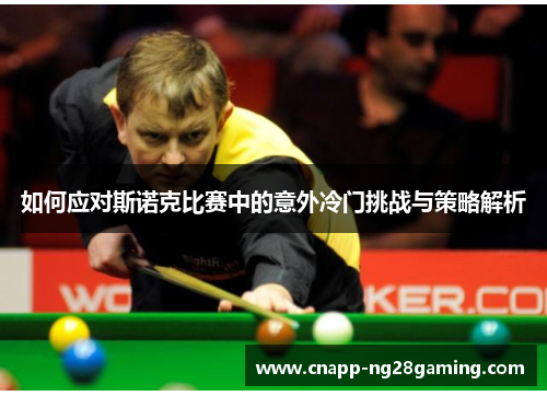 如何应对斯诺克比赛中的意外冷门挑战与策略解析