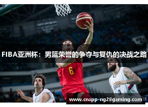 FIBA亚洲杯：男篮荣誉的争夺与复仇的决战之路