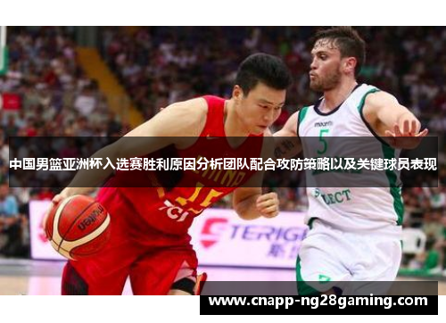 中国男篮亚洲杯入选赛胜利原因分析团队配合攻防策略以及关键球员表现