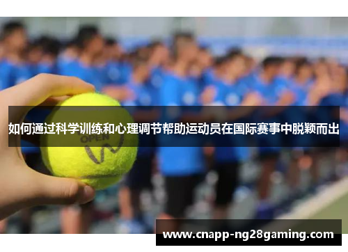 如何通过科学训练和心理调节帮助运动员在国际赛事中脱颖而出