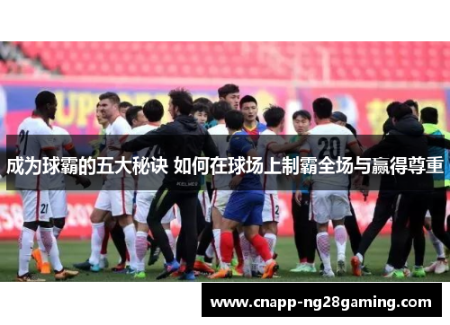 成为球霸的五大秘诀 如何在球场上制霸全场与赢得尊重