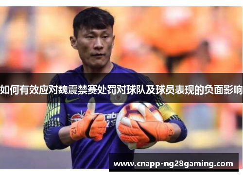 如何有效应对魏震禁赛处罚对球队及球员表现的负面影响