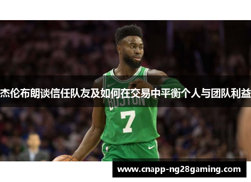 杰伦布朗谈信任队友及如何在交易中平衡个人与团队利益