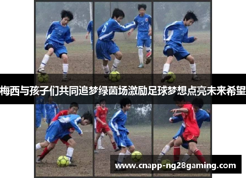 梅西与孩子们共同追梦绿茵场激励足球梦想点亮未来希望