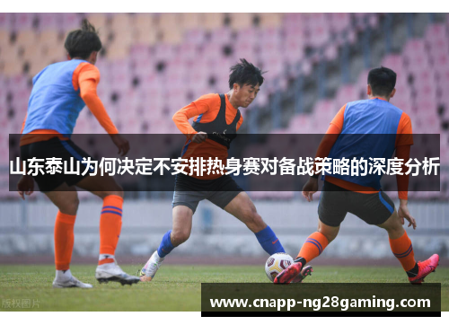 山东泰山为何决定不安排热身赛对备战策略的深度分析