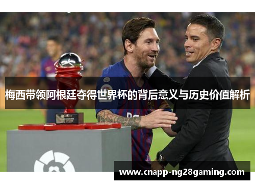 梅西带领阿根廷夺得世界杯的背后意义与历史价值解析