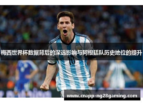 梅西世界杯数据背后的深远影响与阿根廷队历史地位的提升