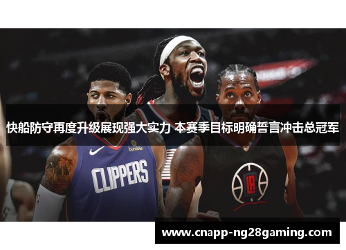 快船防守再度升级展现强大实力 本赛季目标明确誓言冲击总冠军