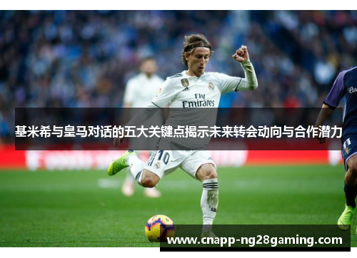 基米希与皇马对话的五大关键点揭示未来转会动向与合作潜力