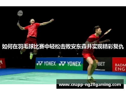 如何在羽毛球比赛中轻松击败安东森并实现精彩复仇