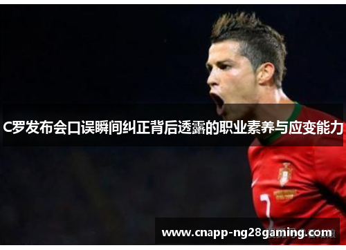 C罗发布会口误瞬间纠正背后透露的职业素养与应变能力