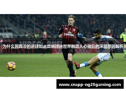 为什么因西涅的进球如此震撼球迷世界触动人心背后的深层原因解析