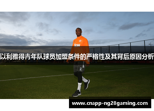 以利雅得青年队球员加盟条件的严格性及其背后原因分析