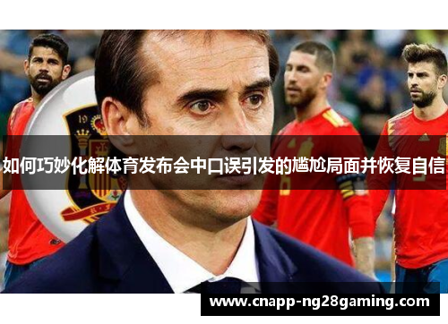 如何巧妙化解体育发布会中口误引发的尴尬局面并恢复自信