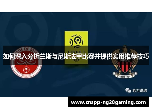 如何深入分析兰斯与尼斯法甲比赛并提供实用推荐技巧