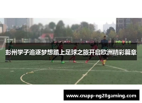 彭州学子追逐梦想踏上足球之旅开启欧洲精彩篇章