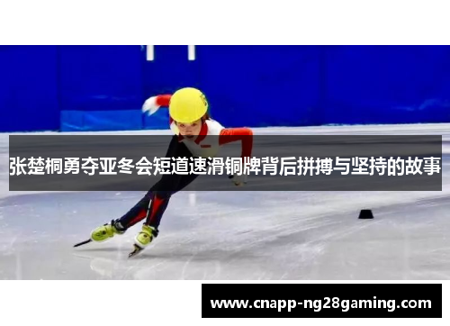 张楚桐勇夺亚冬会短道速滑铜牌背后拼搏与坚持的故事