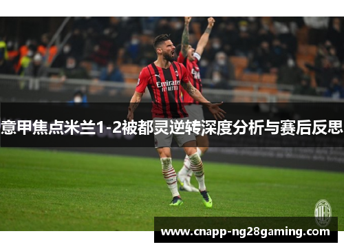 意甲焦点米兰1-2被都灵逆转深度分析与赛后反思