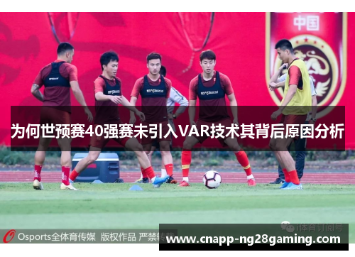 为何世预赛40强赛未引入VAR技术其背后原因分析