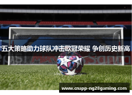 五大策略助力球队冲击欧冠荣耀 争创历史新高