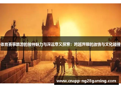体育赛事旅游的独特魅力与深远意义探索：跨越界限的激情与文化碰撞