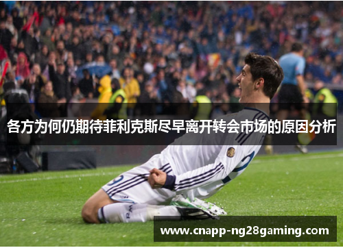 各方为何仍期待菲利克斯尽早离开转会市场的原因分析