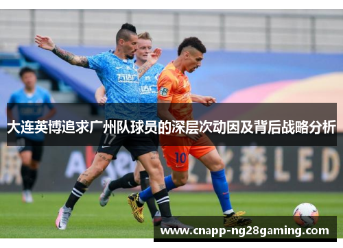 大连英博追求广州队球员的深层次动因及背后战略分析