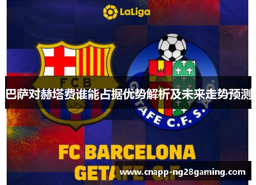 巴萨对赫塔费谁能占据优势解析及未来走势预测