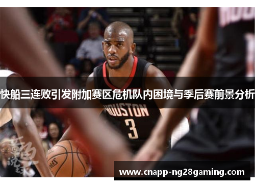 快船三连败引发附加赛区危机队内困境与季后赛前景分析