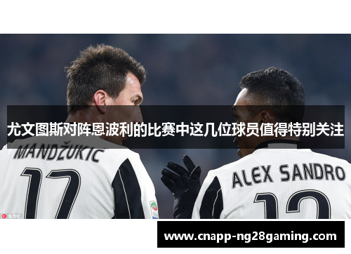 尤文图斯对阵恩波利的比赛中这几位球员值得特别关注