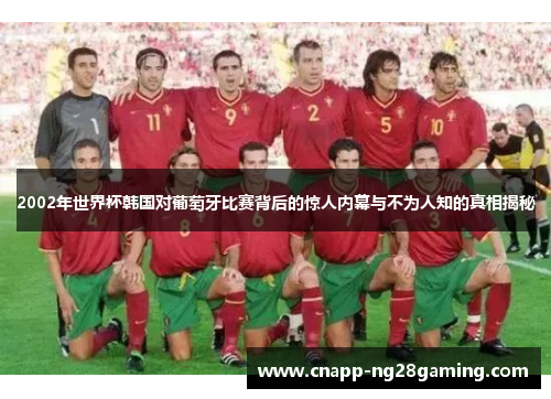 2002年世界杯韩国对葡萄牙比赛背后的惊人内幕与不为人知的真相揭秘