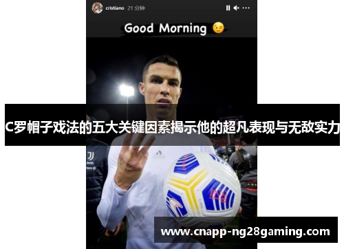 C罗帽子戏法的五大关键因素揭示他的超凡表现与无敌实力