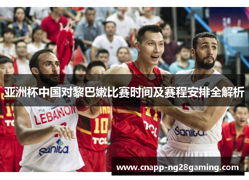 亚洲杯中国对黎巴嫩比赛时间及赛程安排全解析