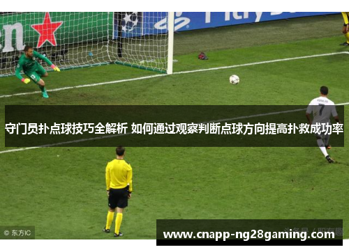守门员扑点球技巧全解析 如何通过观察判断点球方向提高扑救成功率