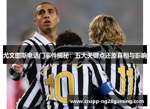 尤文图斯电话门事件揭秘：五大关键点还原真相与影响