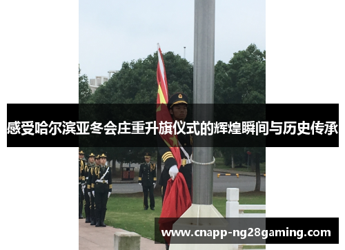 感受哈尔滨亚冬会庄重升旗仪式的辉煌瞬间与历史传承