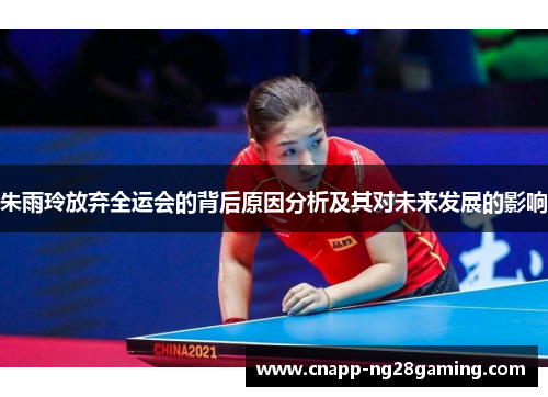 朱雨玲放弃全运会的背后原因分析及其对未来发展的影响