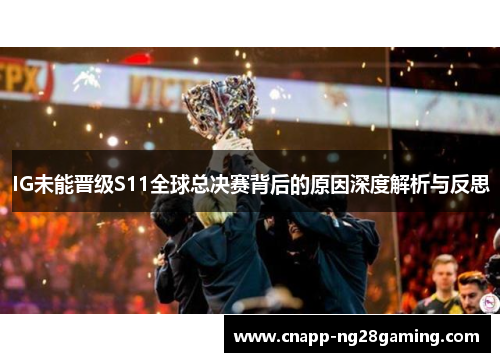 IG未能晋级S11全球总决赛背后的原因深度解析与反思