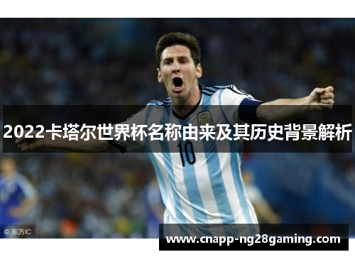 2022卡塔尔世界杯名称由来及其历史背景解析