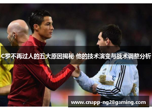 C罗不再过人的五大原因揭秘 他的技术演变与战术调整分析