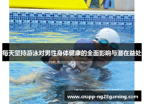 每天坚持游泳对男性身体健康的全面影响与潜在益处