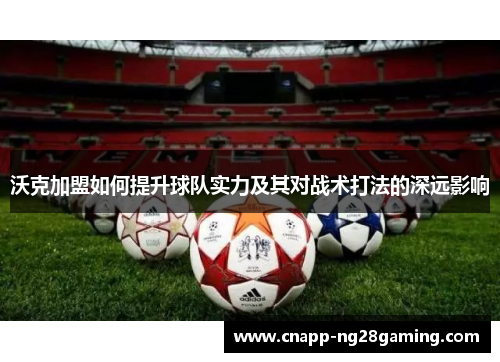 沃克加盟如何提升球队实力及其对战术打法的深远影响