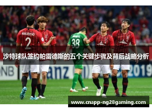 沙特球队签约帕雷德斯的五个关键步骤及背后战略分析