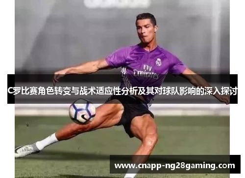 C罗比赛角色转变与战术适应性分析及其对球队影响的深入探讨