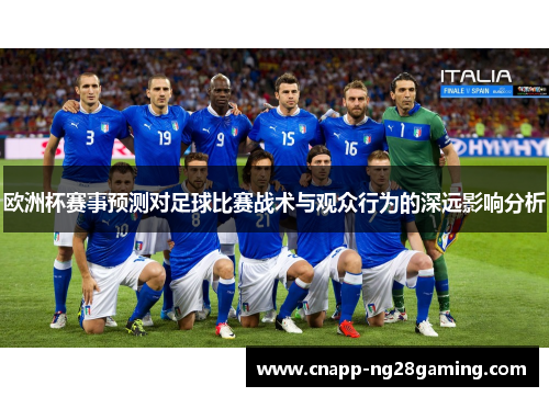 欧洲杯赛事预测对足球比赛战术与观众行为的深远影响分析
