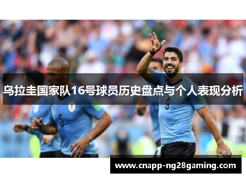 乌拉圭国家队16号球员历史盘点与个人表现分析