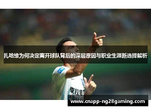 扎哈维为何决定离开球队背后的深层原因与职业生涯新选择解析