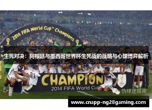 生死对决：阿根廷与墨西哥世界杯生死战的战略与心理博弈解析