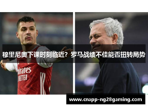 穆里尼奥下课时刻临近？罗马战绩不佳能否扭转局势