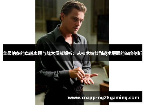 莱昂纳多的卓越表现与战术贡献解析：从技术细节到战术层面的深度剖析